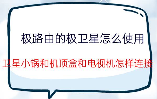 极路由的极卫星怎么使用 卫星小锅和机顶盒和电视机怎样连接？